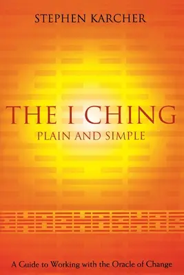 Das I Ging schlicht und einfach: Ein Leitfaden für die Arbeit mit dem Orakel der Veränderung - The I Ching Plain and Simple: A Guide to Working with the Oracle of Change