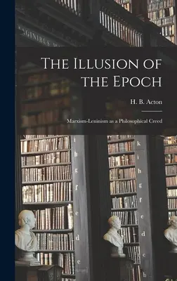 Die Illusion der Epoche: Marxismus-Leninismus als philosophisches Glaubensbekenntnis (Acton H. B. (Harry Burrows) 1908-) - The Illusion of the Epoch: Marxism-Leninism as a Philosophical Creed (Acton H. B. (Harry Burrows) 1908-)
