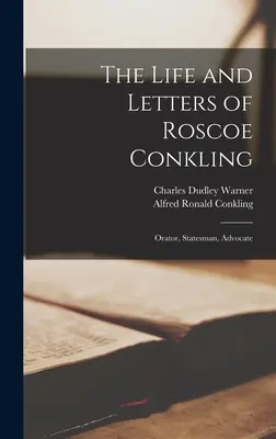 Das Leben und die Briefe von Roscoe Conkling: Redner, Staatsmann, Advokat - The Life and Letters of Roscoe Conkling: Orator, Statesman, Advocate