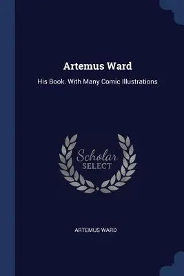 Artemus Ward: Sein Buch. Mit vielen komischen Illustrationen - Artemus Ward: His Book. With Many Comic Illustrations