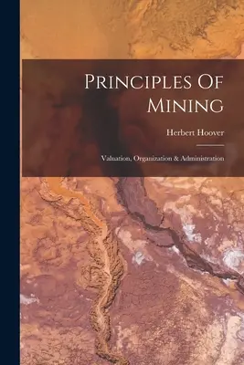 Grundsätze des Bergbaus: Schätzung, Organisation und Verwaltung - Principles Of Mining: Valuation, Organization & Administration