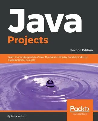 Java-Projekte - Zweite Auflage: Lernen Sie die Grundlagen der Java 11-Programmierung anhand von praxisnahen Projekten - Java Projects - Second Edition: Learn the fundamentals of Java 11 programming by building industry grade practical projects