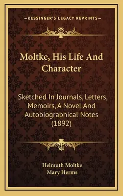 Moltke, sein Leben und sein Charakter: Skizziert in Tagebüchern, Briefen, Memoiren, einem Roman und autobiographischen Notizen (1892) - Moltke, His Life And Character: Sketched In Journals, Letters, Memoirs, A Novel And Autobiographical Notes (1892)
