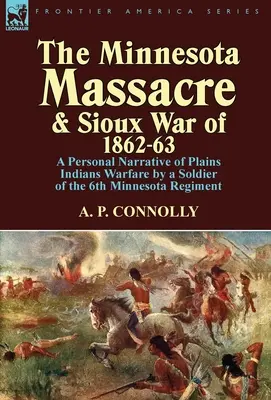 Das Massaker von Minnesota und der Sioux-Krieg von 1862-63: Ein persönlicher Bericht eines Soldaten des 6. Minnesota-Regiments über den Krieg gegen die Plains-Indianer - The Minnesota Massacre and Sioux War of 1862-63: A Personal Narrative of Plains Indians Warfare by a Soldier of the 6th Minnesota Regiment
