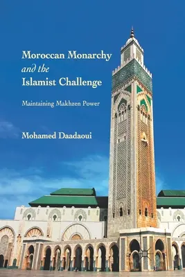 Die marokkanische Monarchie und die islamistische Herausforderung: Die Erhaltung der Makhzen-Macht - Moroccan Monarchy and the Islamist Challenge: Maintaining Makhzen Power