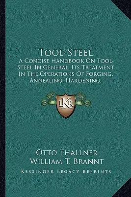 Werkzeugstahl: Ein kurzes Handbuch über Werkzeugstahl im Allgemeinen, seine Behandlung Ia kurzes Handbuch über Werkzeugstahl im Allgemeinen, seine Behandlung - Tool-Steel: A Concise Handbook on Tool-Steel in General, Its Treatment Ia Concise Handbook on Tool-Steel in General, Its Treatment