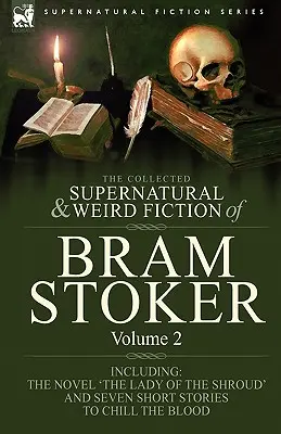 The Collected Supernatural and Weird Fiction of Bram Stoker: 2-Inclusive the Novel 'The Lady Of The Shroud' and Seven Short Stories to Chill the Blood - The Collected Supernatural and Weird Fiction of Bram Stoker: 2-Contains the Novel 'The Lady Of The Shroud' and Seven Short Stories to Chill the Blood