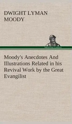 Moody's Anekdoten und Illustrationen aus der Erweckungsarbeit des großen Evangilisten - Moody's Anecdotes And Illustrations Related in his Revival Work by the Great Evangilist