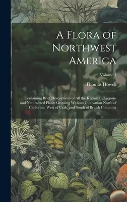 Flora von Nordwest-Amerika: Mit kurzen Beschreibungen aller bekannten einheimischen und eingebürgerten Pflanzen, die ohne Anbau nördlich von - A Flora of Northwest America: Containing Brief Descriptions of All the Known Indigenous and Naturalized Plants Growing Without Cultivation North of