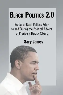 Schwarze Politik 2.0: Der Status der schwarzen Politik vor und während des politischen Aufstiegs von Präsident Barack Obama - Black Politics 2.0: Status of Black Politics Prior to and During the Political Advent of President Barack Obama