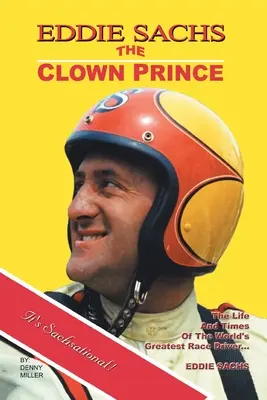 Eddie Sachs: der Clown-Prinz des Rennsports: Das Leben und die Zeiten des größten Rennfahrers der Welt - Eddie Sachs: the Clown Prince of Racing: The Life and Times of the World's Greatest Race Driver