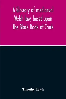 Ein Glossar des mittelalterlichen walisischen Rechts, basierend auf dem Schwarzen Buch von Chirk - A Glossary Of Mediaeval Welsh Law, Based Upon The Black Book Of Chirk