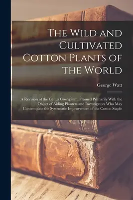 Die wilden und kultivierten Baumwollpflanzen der Welt: A Revision of the Genus Gossypium, Framed Primarily With the Objective of Aiding Planters and Investi - The Wild and Cultivated Cotton Plants of the World: A Revision of the Genus Gossypium, Framed Primarily With the Object of Aiding Planters and Investi