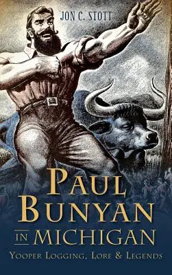 Paul Bunyan in Michigan: Yooper Holzfäller, Überlieferungen und Legenden - Paul Bunyan in Michigan: Yooper Logging, Lore & Legends