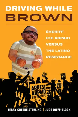 Fahren während der Braunen: Sheriff Joe Arpaio gegen den Latino-Widerstand - Driving While Brown: Sheriff Joe Arpaio Versus the Latino Resistance