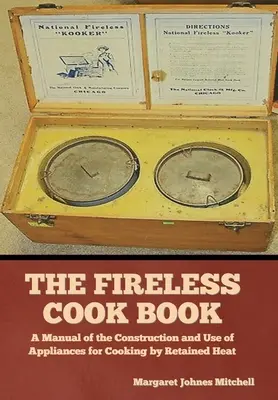 Das Feuerlose Kochbuch: Ein Handbuch für die Konstruktion und den Gebrauch von Geräten zum Kochen mit Restwärme - The Fireless Cook Book: A Manual of the Construction and Use of Appliances for Cooking by Retained Heat