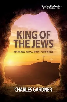 Der König der Juden: Warum die Bibel - und die ganze Geschichte - auf Jesus hinweist - King of the Jews: Why the Bible - and all history - points to Jesus
