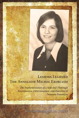 Gelernte Lektionen: Der Exorzismus der Anneliese Michel: Die Durchführung einer sicheren und gründlichen Untersuchung, Bestimmung und Austreibung von dämonischen Besessenen - Lessons Learned: The Anneliese Michel Exorcism: The Implementation of a Safe and Thorough Examination, Determination, and Exorcism of Demonic Possessi