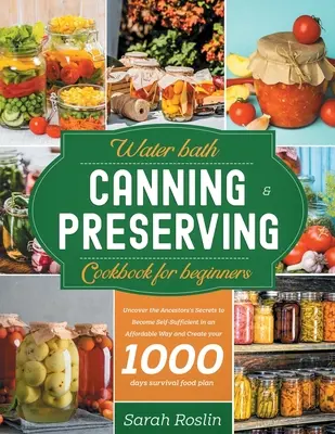 Einmachen im Wasserbad - Kochbuch für Einsteiger: Entdecken Sie die Geheimnisse der Vorfahren, um auf erschwingliche Weise Selbstversorger zu werden und Ihre - Water Bath Canning & Preserving Cookbook for Beginners: Uncover the Ancestors' Secrets to Become Self-Sufficient in an Affordable Way and Create your