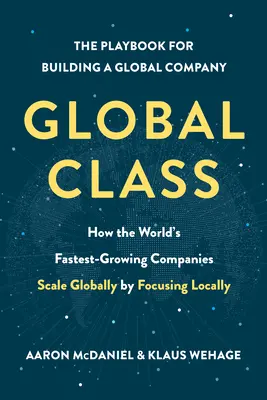 Globale Klasse: Wie die am schnellsten wachsenden Unternehmen der Welt global skalieren, indem sie sich auf das Lokale konzentrieren - Global Class: How the World's Fastest-Growing Companies Scale Globally by Focusing Locally