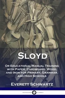 Sloyd: oder pädagogische Handarbeit mit Papier, Pappe, Holz und Eisen für Grundschulen, Gymnasien und Oberschulen - Sloyd: Or Educational Manual Training with Paper, Cardboard, Wood, and Iron for Primary, Grammar, and High Schools