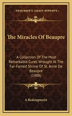 Die Wunder von Beaupre: Eine Sammlung der bemerkenswertesten Heilungen, die am weithin bekannten Heiligtum der Heiligen Anna von Beaupre vollbracht wurden (1908) - The Miracles of Beaupre: A Collection of the Most Remarkable Cures Wrought at the Far-Famed Shrine of St. Anne de Beaupre (1908)