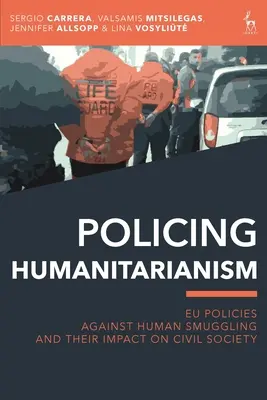 Humanitäre Polizeiarbeit: Die EU-Politik gegen Menschenschmuggel und ihre Auswirkungen auf die Zivilgesellschaft - Policing Humanitarianism: Eu Policies Against Human Smuggling and Their Impact on Civil Society