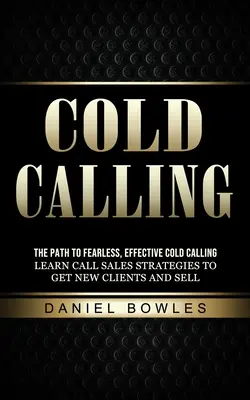 Kaltakquise: Der Weg zur furchtlosen, effektiven Kaltakquise (Lernen Sie Verkaufsstrategien, um neue Kunden zu gewinnen und zu verkaufen) - Cold Calling: The Path to Fearless, Effective Cold Calling (Learn Call Sales Strategies to Get New Clients and Sell)
