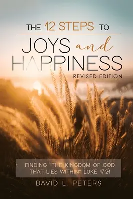 Die 12 Schritte zur Freude und zum Glücklichsein: Das Reich Gottes finden, das im Innern liegt Lukas 17,21 - The 12 Steps To Joys and Happiness: Finding The Kingdom Of God That Lies Within Luke 17:21