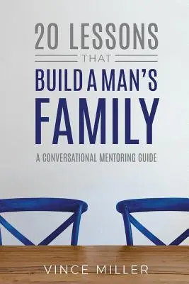 20 Lektionen, die die Familie eines Mannes aufbauen: Ein Gesprächsleitfaden für Mentoren - 20 Lessons That Build a Man's Family: A Conversational Mentoring Guide