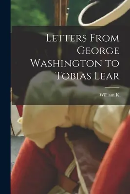 Briefe von George Washington an Tobias Lear - Letters From George Washington to Tobias Lear