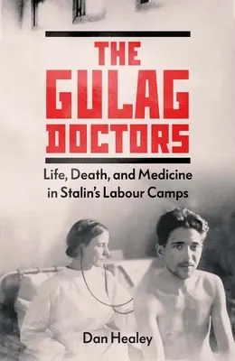 Die Gulag-Ärzte: Leben, Tod und Medizin in Stalins Arbeitslagern - The Gulag Doctors: Life, Death, and Medicine in Stalin's Labour Camps