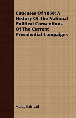 Die Caucuses von 1860; Eine Geschichte der nationalen politischen Kongresse der aktuellen Präsidentschaftswahlkämpfe - Caucuses Of 1860; A History Of The National Political Conventions Of The Current Presidential Campaigns