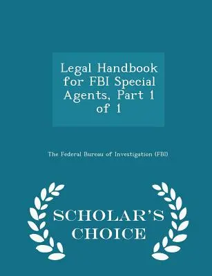 Rechtshandbuch für FBI-Spezialagenten, Teil 1 von 1 - Scholar's Choice Edition - Legal Handbook for FBI Special Agents, Part 1 of 1 - Scholar's Choice Edition