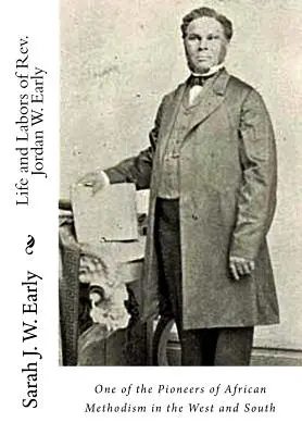 Leben und Wirken von Rev. Jordan W. Early: Einer der Pioniere des afrikanischen Methodismus im Westen und Süden - Life and Labors of Rev. Jordan W. Early: One of the Pioneers of African Methodism in the West and South