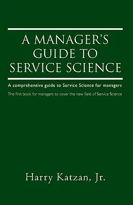 Leitfaden für Manager zur Dienstleistungswissenschaft: Ein umfassender Leitfaden zur Dienstleistungswissenschaft für Manager - A Manager's Guide to Service Science: A Comprehensive Guide to Service Science for Managers