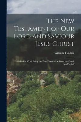 Das Neue Testament unseres Herrn und Erlösers Jesus Christus: Veröffentlicht im Jahre 1526; die erste Übersetzung aus dem Griechischen ins Englische - The New Testament of Our Lord and Saviour Jesus Christ: Published in 1526; Being the First Translation From the Greek Into English