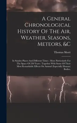 Eine allgemeine chronologische Geschichte der Luft, des Wetters, der Jahreszeiten, der Meteore, &c: In Sundry Places And Different Times: Insbesondere für den Zeitraum von 25 - A General Chronological History Of The Air, Weather, Seasons, Meteors, &c: In Sundry Places And Different Times: More Particularly For The Space Of 25