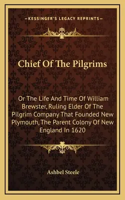 Chief Of The Pilgrims: Or The Life And Time Of William Brewster, Ruling Elder Of The Pilgrim Company That Founded New Plymouth, The Parent Co. - Chief Of The Pilgrims: Or The Life And Time Of William Brewster, Ruling Elder Of The Pilgrim Company That Founded New Plymouth, The Parent Co