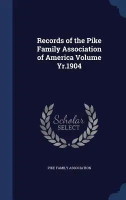 Aufzeichnungen der Pike Family Association of America, Jahrgang 1904 - Records of the Pike Family Association of America Volume Yr.1904
