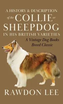 Eine Geschichte und Beschreibung des Collies oder Schäferhundes in seinen britischen Varietäten (Ein Klassiker der Hunderassenbücher) - A History and Description of the Collie or Sheepdog in His British Varieties (A Vintage Dog Books Breed Classic)