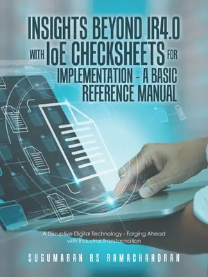 Insights Beyond Ir4.0 mit Ioe-Checksheets für die Implementierung - ein grundlegendes Referenzhandbuch: Eine disruptive digitale Technologie - Vorwärtskommen mit Industr - Insights Beyond Ir4.0 with Ioe Checksheets For Implementation - a Basic Reference Manual: A Disruptive Digital Technology - Forging Ahead with Industr