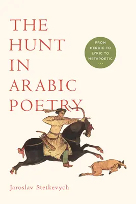 Die Jagd in der arabischen Poesie: Vom Heroischen zum Lyrischen zum Metapoetischen - The Hunt in Arabic Poetry: From Heroic to Lyric to Metapoetic
