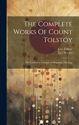 Die vollständigen Werke des Grafen Tolstoi: Mein Bekenntnis. Kritik der dogmatischen Theologie ((Graf) Leo Tolstoi) - The Complete Works Of Count Tolsty: My Confession. Critique Of Dogmatic Theology ((Graf) Leo Tolstoy)