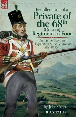 Erinnerungen eines Gefreiten des 68. (Durham) Fußregiments während der Walcheren-Expedition und des Halbinselkriegs, 1806-15 - Recollections of a Private of the 68th (Durham) Regiment of Foot During the Walcheren Expedition and the Peninsular War, 1806-15