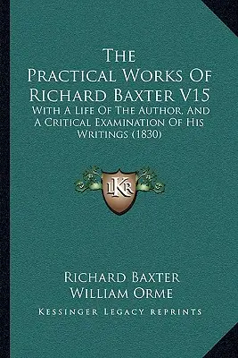 The Practical Works Of Richard Baxter V15: With A Life Of The Author, And A Critical Examination Of His Writings (1830)