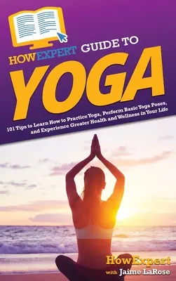 HowExpert Guide to Yoga: 101 Tipps zum Erlernen der Yoga-Praxis, zur Ausführung grundlegender Yogastellungen und zum Erleben von mehr Gesundheit und Wohlbefinden in Ihrem Leben - HowExpert Guide to Yoga: 101 Tips to Learn How to Practice Yoga, Perform Basic Yoga Poses, and Experience Greater Health and Wellness in Your L