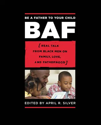 Sei ein Vater für dein Kind: Echte Gespräche von schwarzen Männern über Familie, Liebe und Vaterschaft - Be a Father to Your Child: Real Talk from Black Men on Family, Love, and Fatherhood