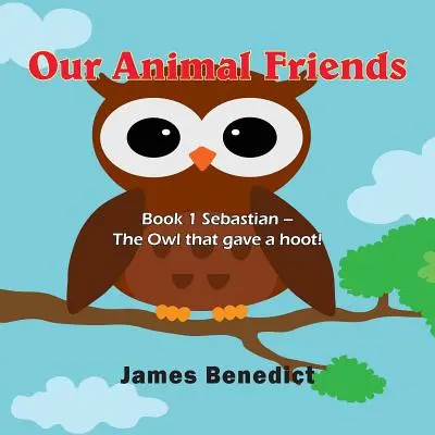 Unsere tierischen Freunde: Buch 1 Sebastian - Die Eule, die einen Schrei machte! - Our Animal Friends: Book 1 Sebastian - The Owl that gave a hoot!