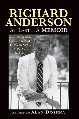 Richard Anderson: At Last... Ein Memoirenbuch, von den goldenen Jahren von M-G-M und dem Sechs-Millionen-Dollar-Mann bis heute - Richard Anderson: At Last... A Memoir, from the Golden Years of M-G-M and the Six Million Dollar Man to Now